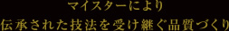 マイスターにより伝承された技法を受け継ぐ品質づくり