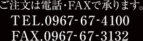 ご注文は電話・FAXで承ります。　TEL.0967-67-4100　FAX.0967-67-3132